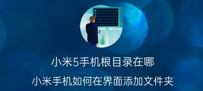 小米5手机根目录在哪 小米手机如何在界面添加文件夹？